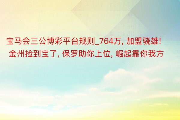 宝马会三公博彩平台规则_764万, 加盟骁雄! 金州捡到宝了, 保罗助你上位, 崛起靠你我方