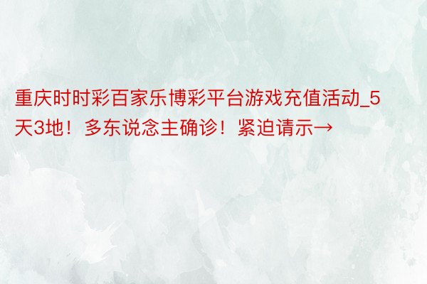 重庆时时彩百家乐博彩平台游戏充值活动_5天3地！多东说念主确诊！紧迫请示→