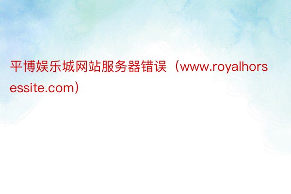 平博娱乐城网站服务器错误（www.royalhorsessite.com）