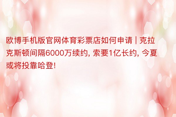 欧博手机版官网体育彩票店如何申请 | 克拉克斯顿间隔6000万续约, 索要1亿长约, 今夏或将投靠哈登!