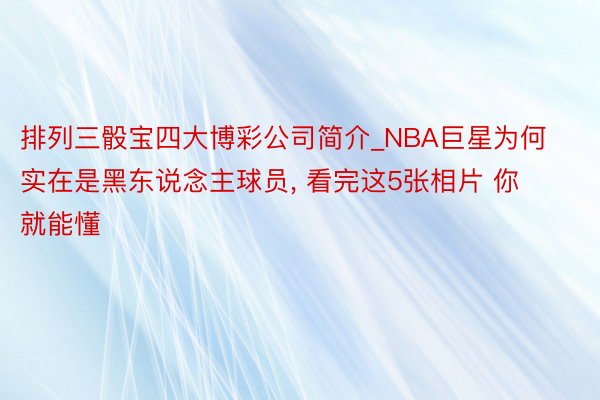 排列三骰宝四大博彩公司简介_NBA巨星为何实在是黑东说念主球员, 看完这5张相片 你就能懂