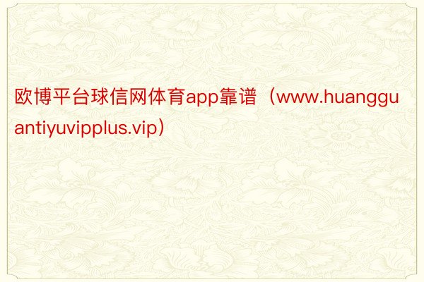 欧博平台球信网体育app靠谱（www.huangguantiyuvipplus.vip）