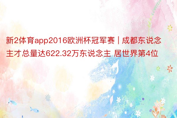 新2体育app2016欧洲杯冠军赛 | 成都东说念主才总量达622.32万东说念主 居世界第4位