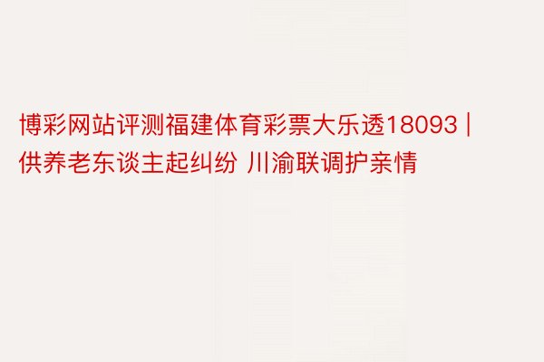 博彩网站评测福建体育彩票大乐透18093 | 供养老东谈主起纠纷 川渝联调护亲情