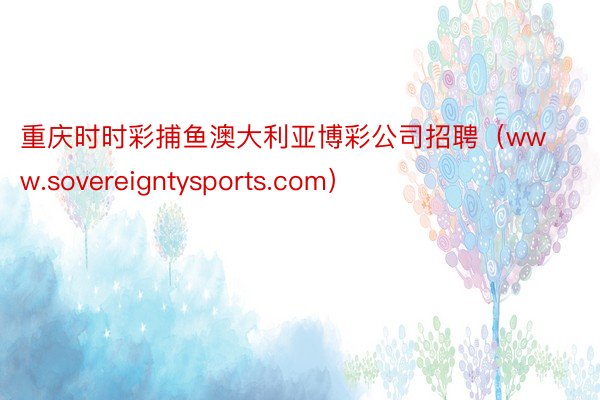 重庆时时彩捕鱼澳大利亚博彩公司招聘（www.sovereigntysports.com）