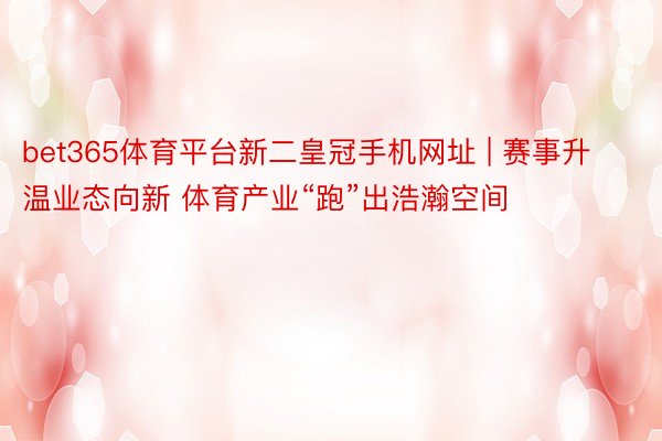 bet365体育平台新二皇冠手机网址 | 赛事升温业态向新 体育产业“跑”出浩瀚空间