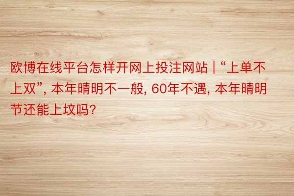 欧博在线平台怎样开网上投注网站 | “上单不上双”, 本年晴明不一般, 60年不遇, 本年晴明节还能上坟吗?