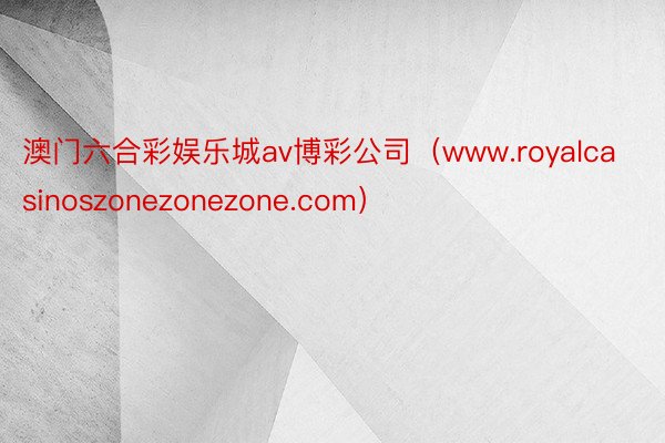 澳门六合彩娱乐城av博彩公司（www.royalcasinoszonezonezone.com）