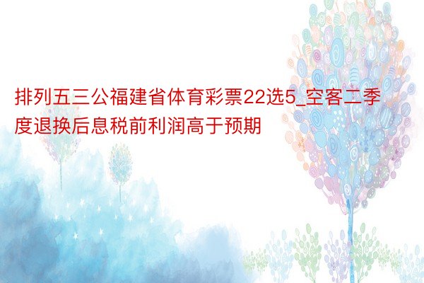 排列五三公福建省体育彩票22选5_空客二季度退换后息税前利润高于预期