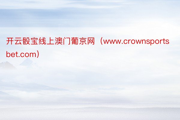 开云骰宝线上澳门葡京网（www.crownsportsbet.com）