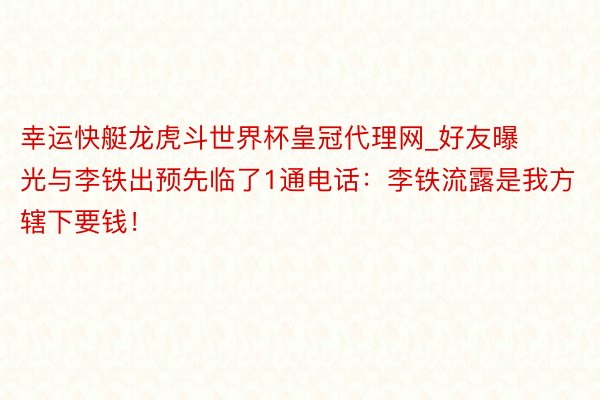 幸运快艇龙虎斗世界杯皇冠代理网_好友曝光与李铁出预先临了1通电话：李铁流露是我方辖下要钱！