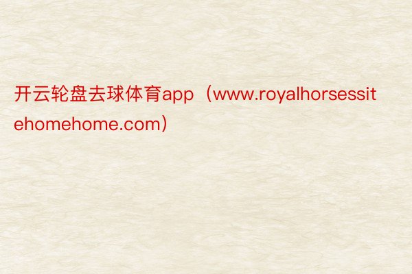 开云轮盘去球体育app（www.royalhorsessitehomehome.com）