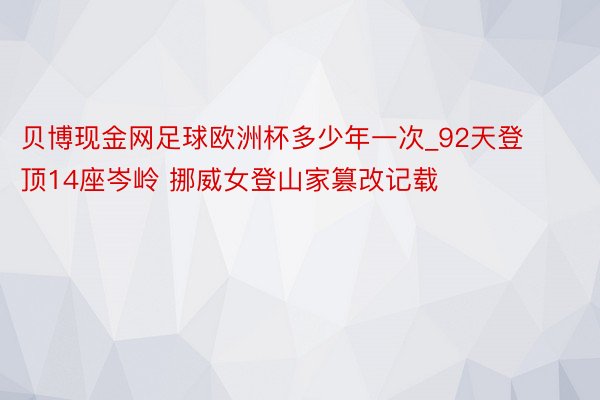 贝博现金网足球欧洲杯多少年一次_92天登顶14座岑岭 挪威女登山家篡改记载