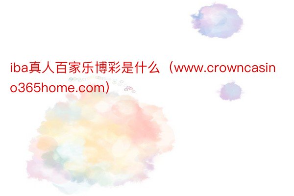 iba真人百家乐博彩是什么（www.crowncasino365home.com）