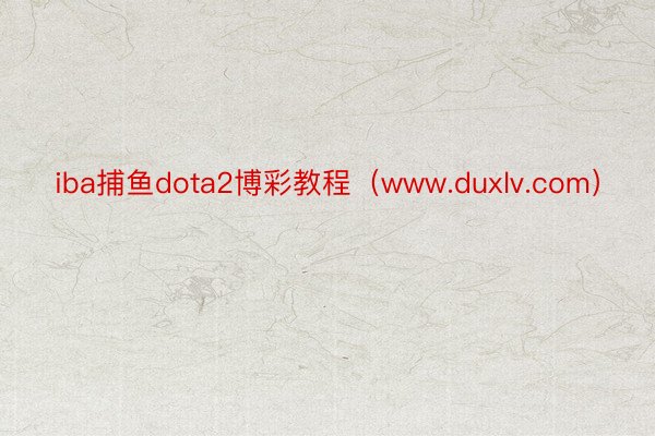 iba捕鱼dota2博彩教程（www.duxlv.com）