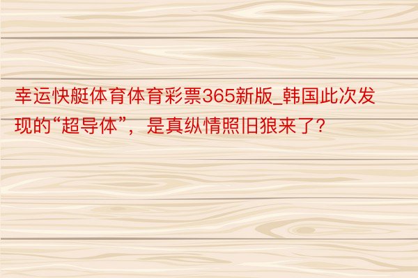 幸运快艇体育体育彩票365新版_韩国此次发现的“超导体”，是真纵情照旧狼来了?