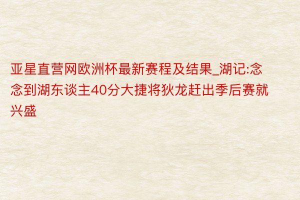 亚星直营网欧洲杯最新赛程及结果_湖记:念念到湖东谈主40分大捷将狄龙赶出季后赛就兴盛