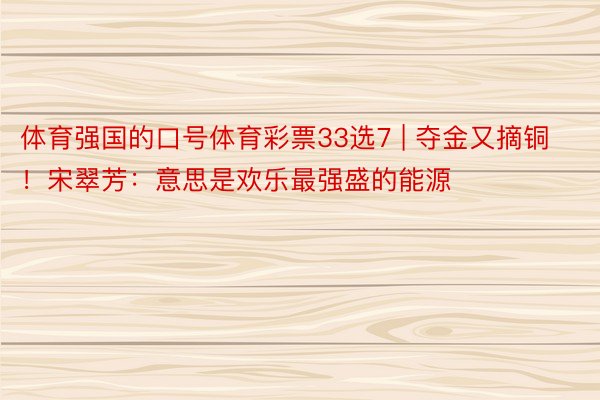 体育强国的口号体育彩票33选7 | 夺金又摘铜！宋翠芳：意思是欢乐最强盛的能源