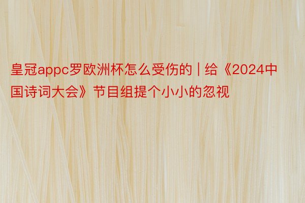 皇冠appc罗欧洲杯怎么受伤的 | 给《2024中国诗词大会》节目组提个小小的忽视