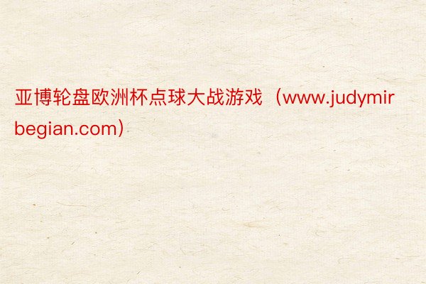 亚博轮盘欧洲杯点球大战游戏（www.judymirbegian.com）