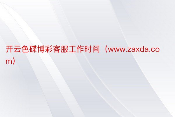 开云色碟博彩客服工作时间（www.zaxda.com）