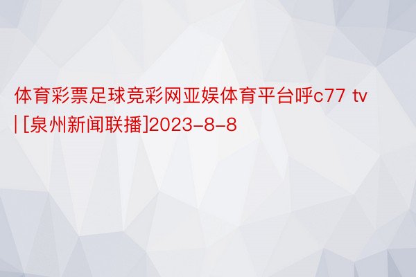 体育彩票足球竞彩网亚娱体育平台呼c77 tv | [泉州新闻联播]2023-8-8