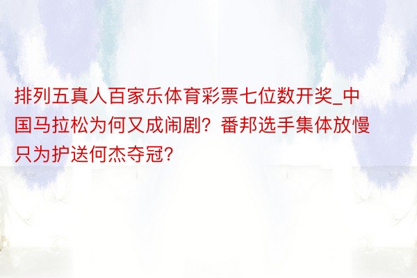 排列五真人百家乐体育彩票七位数开奖_中国马拉松为何又成闹剧？番邦选手集体放慢 只为护送何杰夺冠？