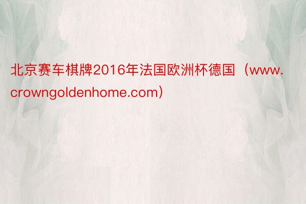 北京赛车棋牌2016年法国欧洲杯德国（www.crowngoldenhome.com）