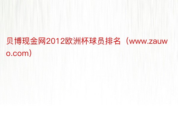 贝博现金网2012欧洲杯球员排名（www.zauwo.com）