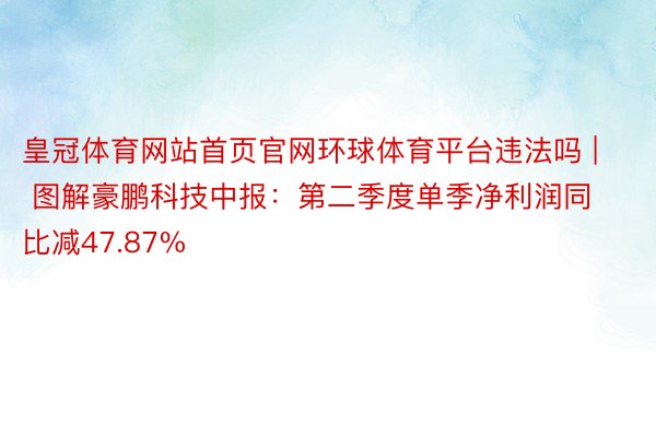 皇冠体育网站首页官网环球体育平台违法吗 | 图解豪鹏科技中报：第二季度单季净利润同比减47.87%