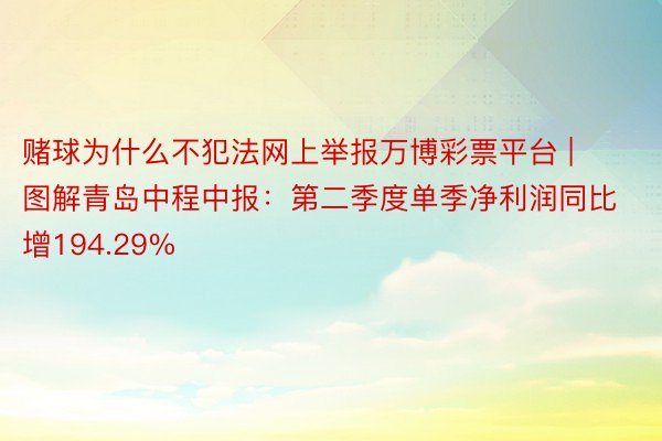 赌球为什么不犯法网上举报万博彩票平台 | 图解青岛中程中报：第二季度单季净利润同比增194.29%