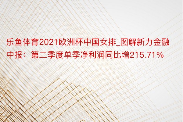 乐鱼体育2021欧洲杯中国女排_图解新力金融中报：第二季度单季净利润同比增215.71%