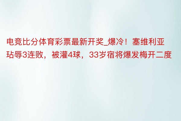 电竞比分体育彩票最新开奖_爆冷！塞维利亚玷辱3连败，被灌4球，33岁宿将爆发梅开二度