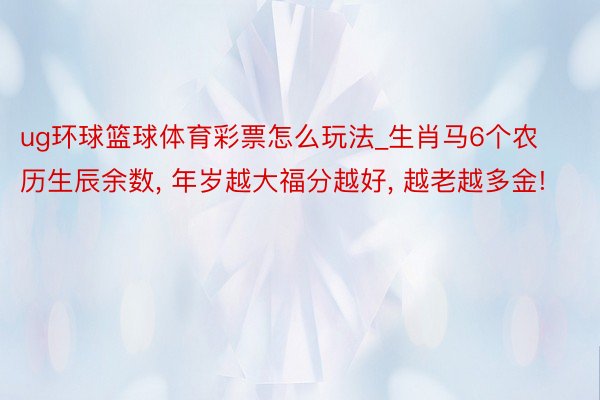 ug环球篮球体育彩票怎么玩法_生肖马6个农历生辰余数, 年岁越大福分越好, 越老越多金!