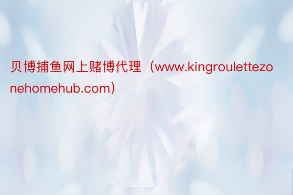 贝博捕鱼网上赌博代理（www.kingroulettezonehomehub.com）