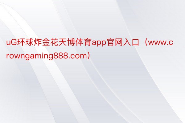 uG环球炸金花天博体育app官网入口（www.crowngaming888.com）