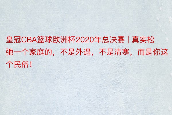 皇冠CBA篮球欧洲杯2020年总决赛 | 真实松弛一个家庭的，不是外遇，不是清寒，而是你这个民俗！