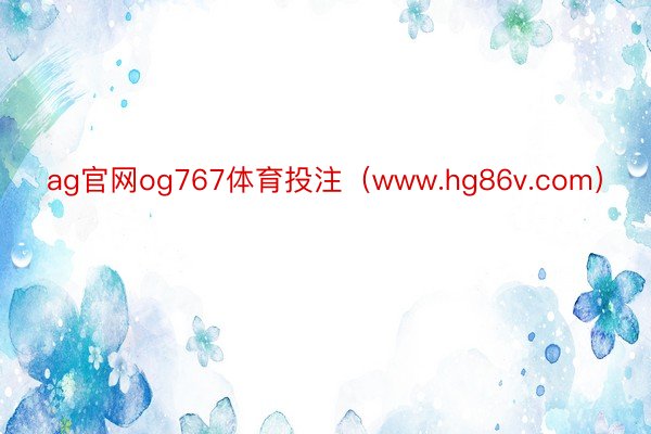 ag官网og767体育投注（www.hg86v.com）