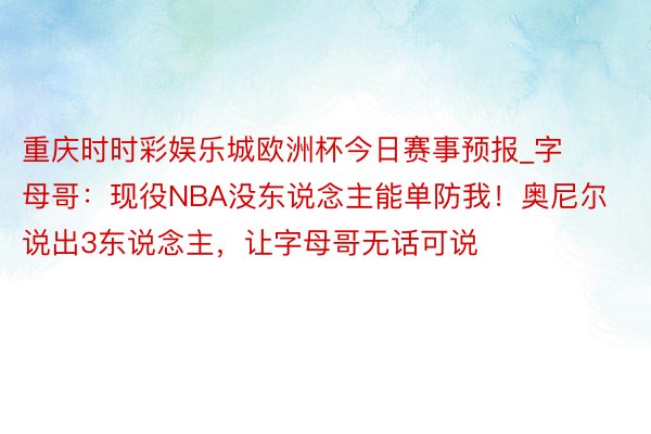 重庆时时彩娱乐城欧洲杯今日赛事预报_字母哥：现役NBA没东说念主能单防我！奥尼尔说出3东说念主，让字母哥无话可说