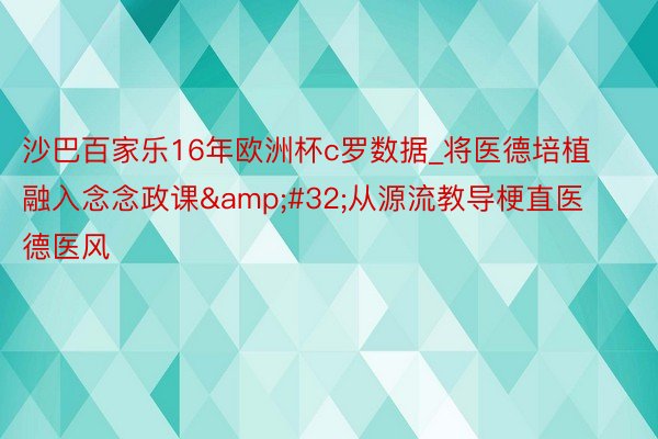 沙巴百家乐16年欧洲杯c罗数据_将医德培植融入念念政课&#32;从源流教导梗直医德医风