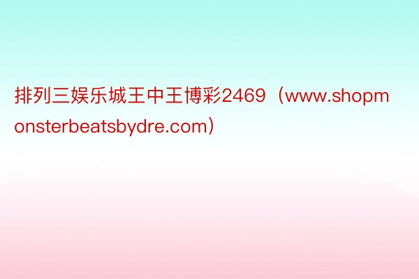 排列三娱乐城王中王博彩2469（www.shopmonsterbeatsbydre.com）