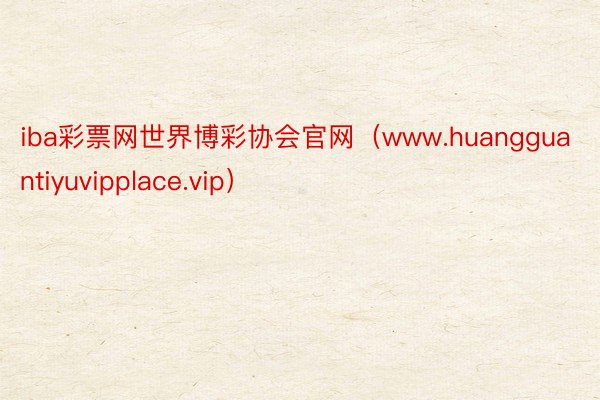 iba彩票网世界博彩协会官网（www.huangguantiyuvipplace.vip）