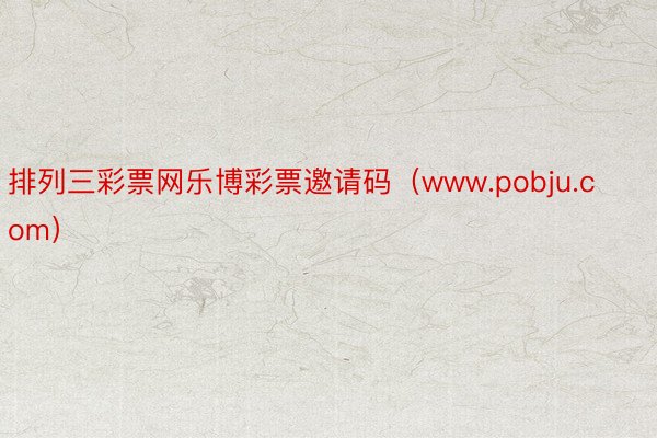 排列三彩票网乐博彩票邀请码（www.pobju.com）