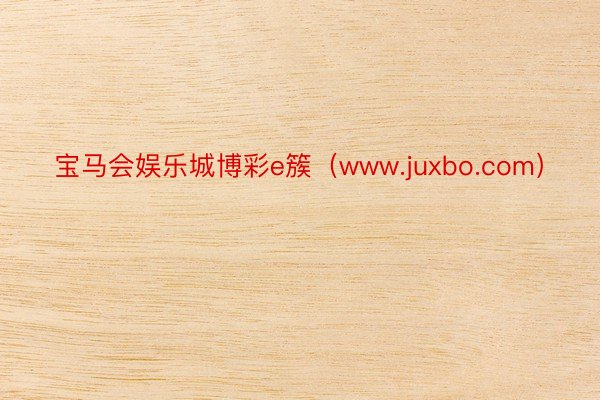 宝马会娱乐城博彩e簇（www.juxbo.com）